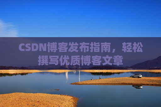 CSDN博客发布指南，轻松撰写优质博客文章
